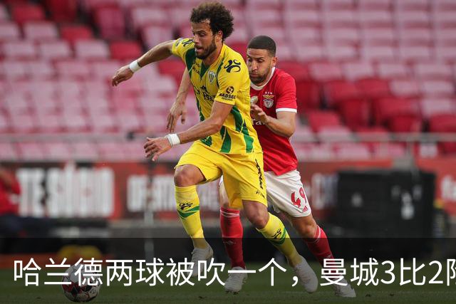 哈兰德两球被吹一个，曼城3比2险胜保住全胜