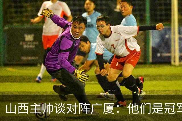山西主帅谈对阵广厦：他们是冠军球队 我们是以挑战者姿态来这里