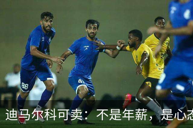 迪马尔科可卖：不是年薪，是心态飘了，奥古斯托该首发