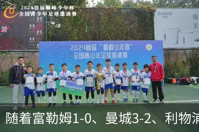 随着富勒姆1-0、曼城3-2、利物浦2-1逆转，英超最新积分榜出炉