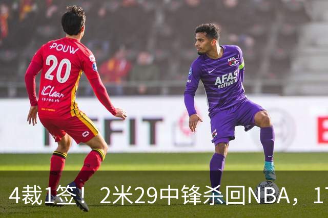 4裁1签！2米29中锋杀回NBA，17人豪阵冲击总冠军