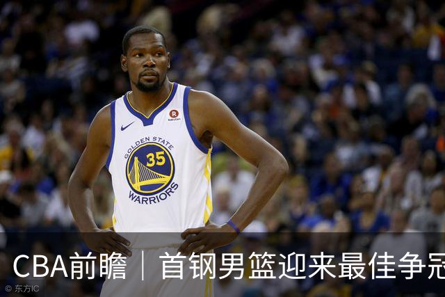 CBA前瞻｜首钢男篮迎来最佳争冠时机 阵容升级更需珍惜